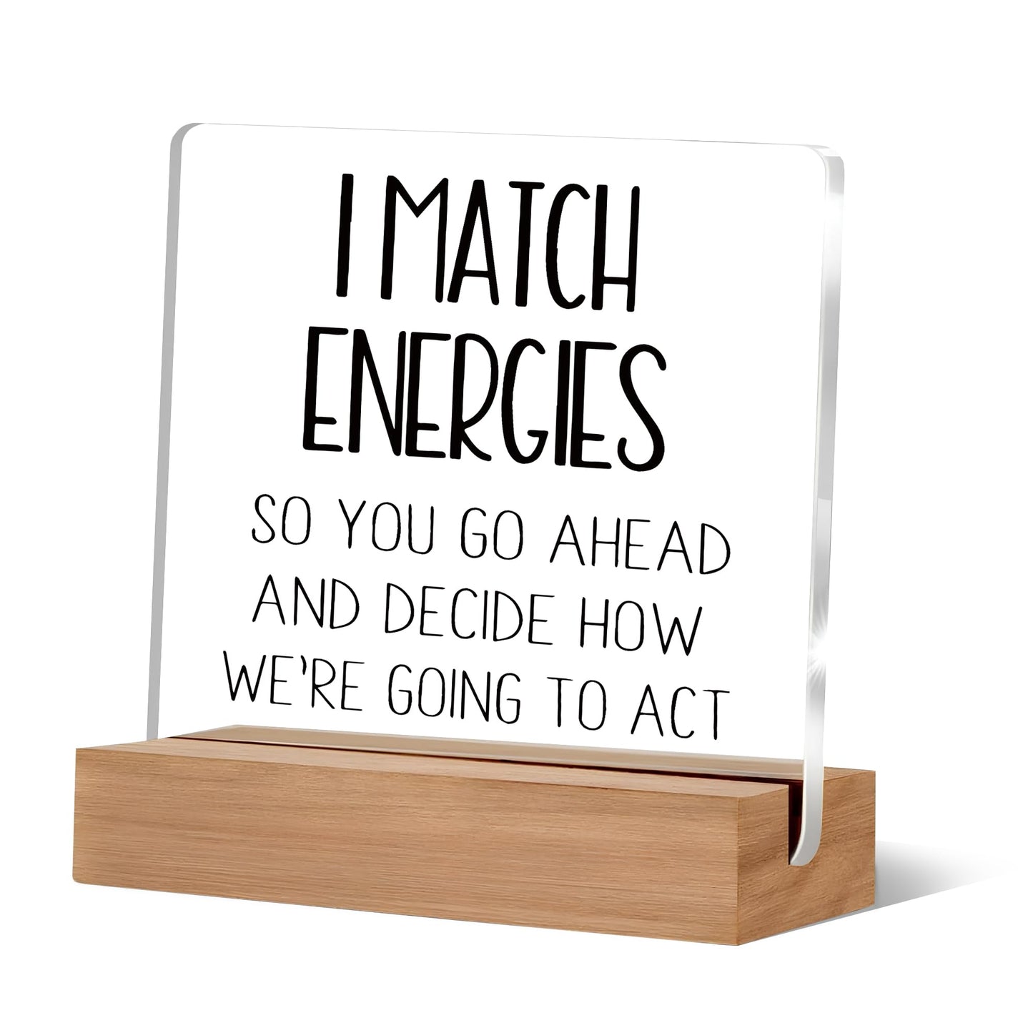 Inspirational Desk Decor, I Match Energies So You Go Ahead Acrylic Desk Plaque Sign, Motivational Desk Decor, Inspirational Gifts for Women Men, Positive Gifts, Motivational Gifts